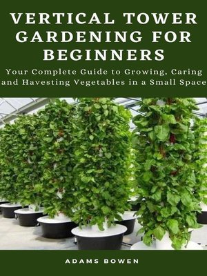 cover image of Vertical Tower Gardening for Beginners; Your Complete Guide to Growing, Caring and Havesting Vegetables in a Small Space